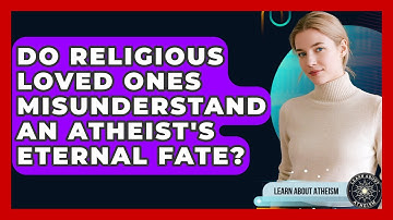 Do Religious Loved Ones Misunderstand An Atheist