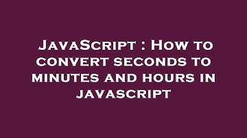 JavaScript : How to convert seconds to minutes and hours in javascript