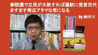 参院選で立民が大敗すれば蓮舫に党首交代？　ますます南瓜アタマな党になる　by 榊淳司