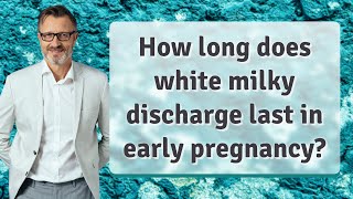 How long does white milky discharge last in early pregnancy