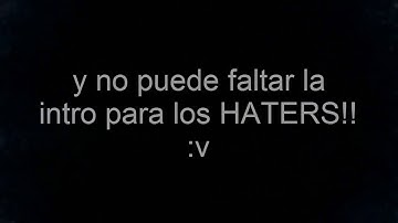 intro para los HATERS!!