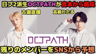 【日プ２】OCTPATH結成！残りのメンバーをSNSなどから大予想【古瀬 直輝　高橋わたる（高橋航大）】