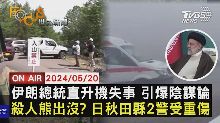 伊朗总统直升机失事 引爆阴谋论  杀人熊出没？日秋田县2警受重伤【0520FOCUS世界新闻LIVE】 - 天天要闻