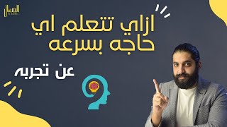 ازاي تتعلم اي حاجه بسرعه - عن تجربه