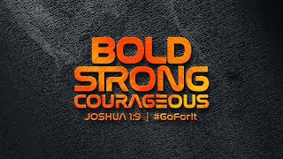 BOLD, STRONG AND COURAGEOUS - Ps. Julius Rwotlonyo BOLD, STRONG AND COURAGEOUS - Ps. Julius Rwotlonyo