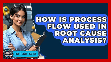 How Is Process Flow Used In Root Cause Analysis? - How It Comes Together