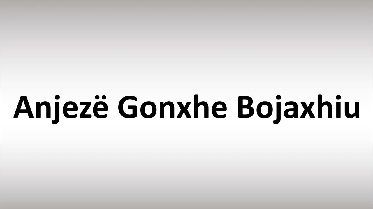 How to Pronounce Anjeze Gonxhe Bojaxhiu - YouTube