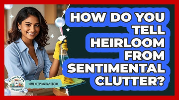 How Do You Tell Heirloom From Sentimental Clutter? - Homekeeping Handbook