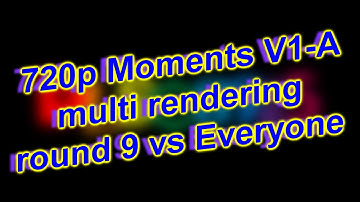 720p Moments V1-A multi rendering round 9 vs everyone