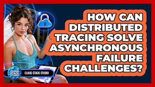 How Can Distributed Tracing Solve Asynchronous Failure Challenges? - Cloud Stack Studio