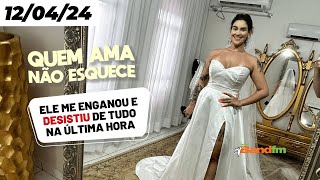 ELE ME ENGANOU E DESISTIU NA ÚLTIMA HORA 😥 - QUEM AMA NÃO ESQUECE 12/04/2024 #quemamanãoesquece