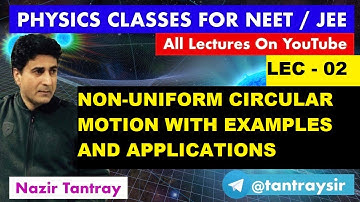 LEC#2: Non-Uniform Circular Motion With Examples and Applications .