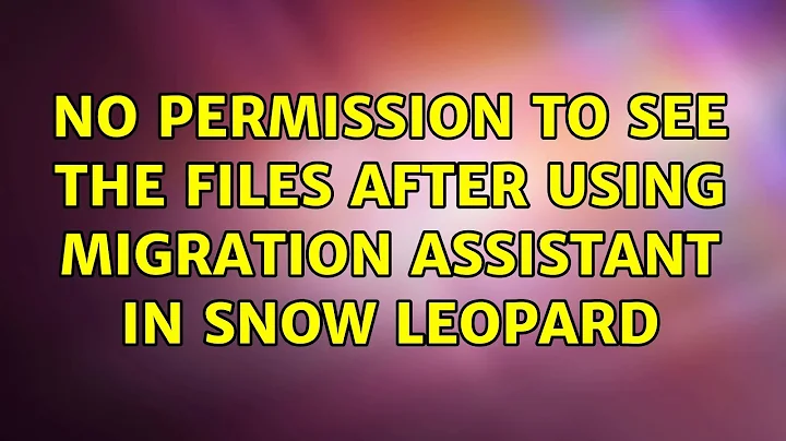 No permission to see the files after using Migration Assistant in Snow Leopard (4 Solutions!!)