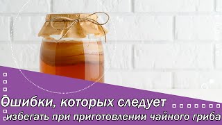 Ошибки, которых следует избегать при приготовлении чайного гриба