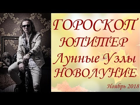 ГОРОСКОП. ЮПИТЕР. НОВОЛУНИЕ. ЛУННЫЕ УЗЛЫ. Ноябрь 2018 г.