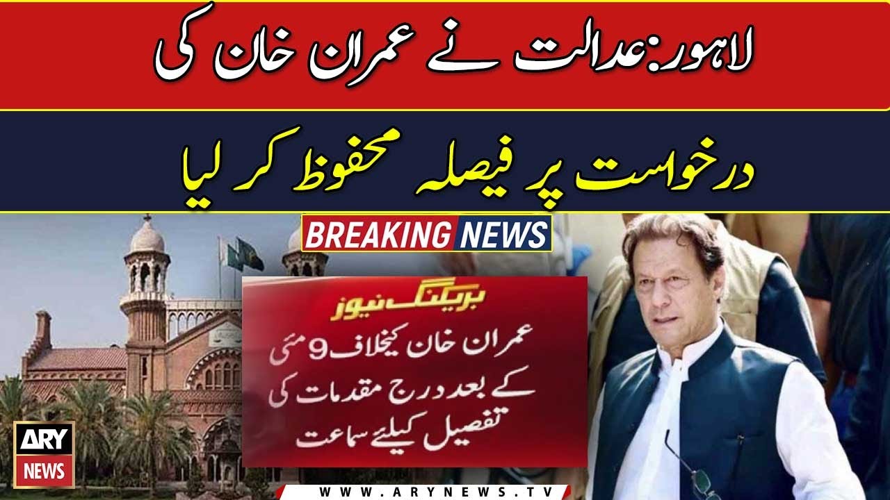 LHC reserves verdict on Imran’s plea seeking bail in cases registered ...