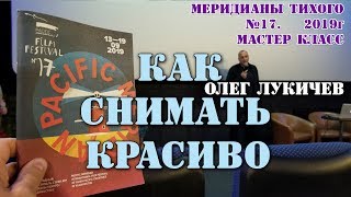 Как снимать красиво. Мастер класс, Олег Лукичев, кинооператор, меридианы тихого, Владивосток