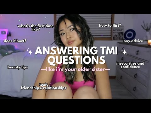 answering tmi questions like I'm your older sister