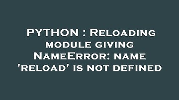 PYTHON : Reloading module giving NameError: name 