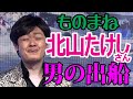 北山たけしさん「男の出船」ものまね★レッツゴーよしまさ(再アップ)