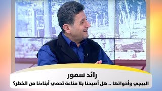 رائد سمور - الببجي وأخواتها .. هل أصبحنا بلا مناعة تحمي أبناءنا من الخطر؟