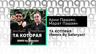 Арни Пашаян, Марат Пашаян - ТА КОТОРАЯ (Safaryan Remix) (Официальный релиз)