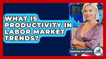 What Is Productivity In Labor Market Trends? - Demographic Data Answers