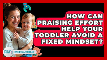 How Can Praising Effort Help Your Toddler Avoid A Fixed Mindset? - Raising A Toddler