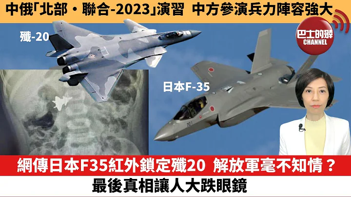 【中国焦点新闻】网传日本F35红外锁定歼20  解放军毫不知情？最后真相让人大跌眼镜。中俄「北部·联合-2023」演习 ，中方参演兵力阵容强大。23年7月17日 - 天天要闻