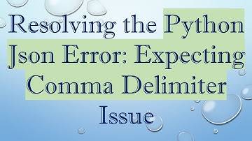 Resolving the Python Json Error: Expecting Comma Delimiter Issue