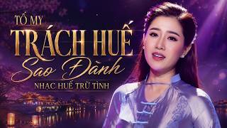 LK TRÁCH HUẾ SAO ĐÀNH - TỐ MY Xứng Danh Tài Nữ Bolero Số 1 | Tuyệt Đỉnh Nhạc Huế Trữ Tình Mới Nhất
