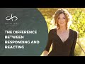 The Difference Between Responding and Reacting