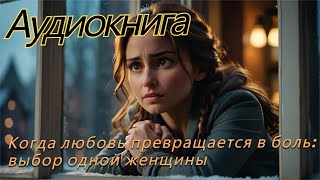 Когда любовь превращается в боль:выбор одной женщины...#3
