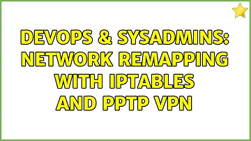DevOps & SysAdmins: Network remapping with iptables and PPTP VPN (2 Solutions!!)