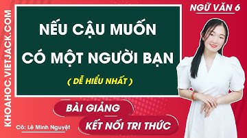 Nếu cậu muốn có một người bạn | Ngữ văn lớp 6 - Kết nối tri thức (DỄ HIỂU NHẤT)