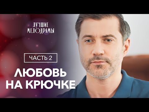 Любовь на крючке. Часть 2 | ЛУЧШИЕ МЕЛОДРАМЫ | НОВЫЕ СЕРИАЛЫ 2023 | НОВИНКИ КИНО