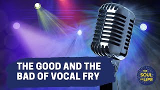 The Good and the Bad of Vocal Fry