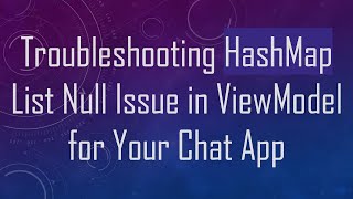 Troubleshooting HashMap List Null Issue in ViewModel for Your Chat App