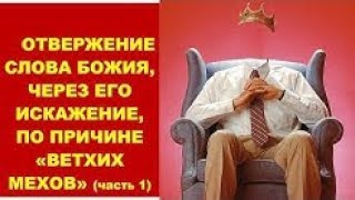 Отвержение Слова Божия, Через Его Искажение, По Причине Ветхих Мехов. Часть 1