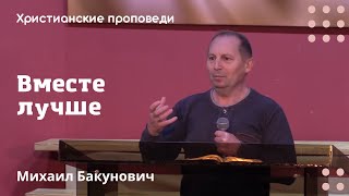 Вместе лучше | Михаил Бакунович | Христианские проповеди