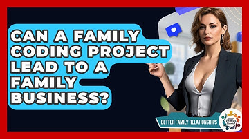 Can A Family Coding Project Lead To A Family Business? - Better Family Relationships