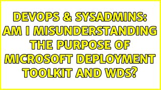 DevOps & SysAdmins: Am I misunderstanding the purpose of Microsoft Deployment Toolkit and WDS? Content