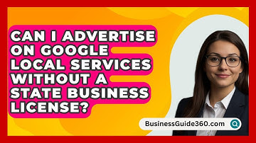 Can I Advertise on Google Local Services Without a State Business License? - BusinessGuide360.com