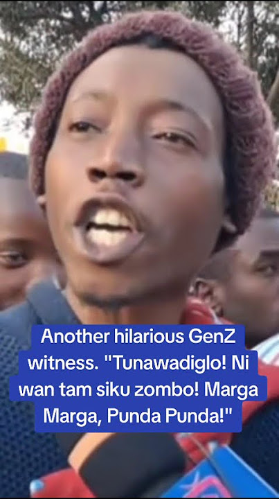 Another hilarious GenZ witness. 'Tunawadiglo! Ni wan tam siku zombo! Marga Marga, Punda Punda!'