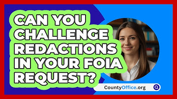 Can You Challenge Redactions In Your FOIA Request? - CountyOffice.org