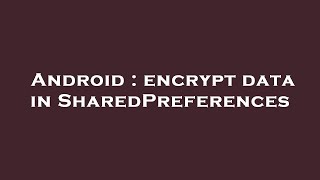 Android : encrypt data in SharedPreferences