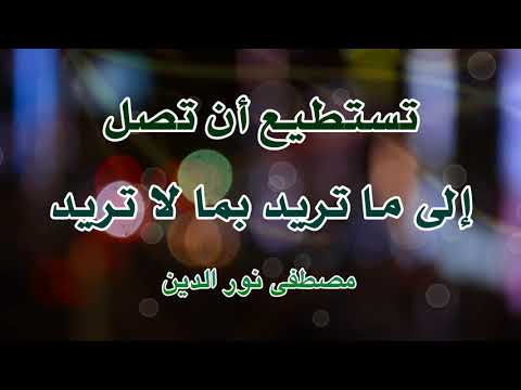 تستطيع أن تصل إلى ما تريد بما لا تريد مصطفى نور الدين