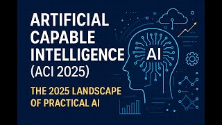 Artificial Capable Intelligence (ACI 2025): The Landscape of Practical AI | May 2025 Publication