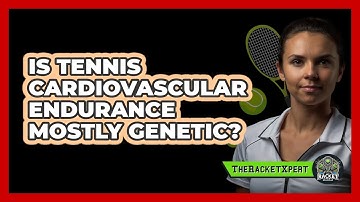 Is Tennis Cardiovascular Endurance Mostly Genetic? - The Racket Xpert
