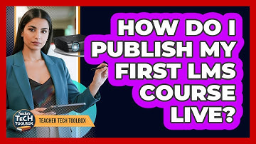 How Do I Publish My First LMS Course Live?